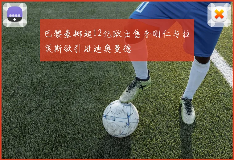 巴黎豪掷超12亿欧出售李刚仁与拉莫斯欲引进迪奥曼德