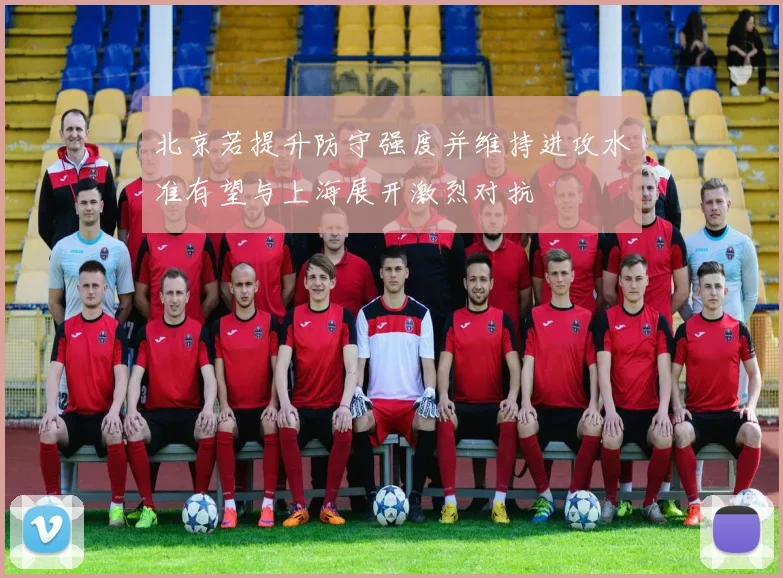 北京若提升防守强度并维持进攻水准有望与上海展开激烈对抗