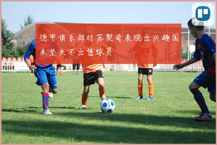 德甲俱乐部对苏契奇表现出兴趣国米坚决不出售球员