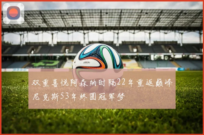 双重喜悦阿森纳时隔22年重返巅峰尼克斯53年终圆冠军梦