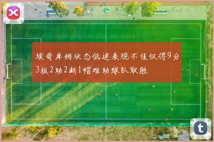 埃奇库姆状态低迷表现不佳仅得9分3板2助2断1帽难助球队取胜