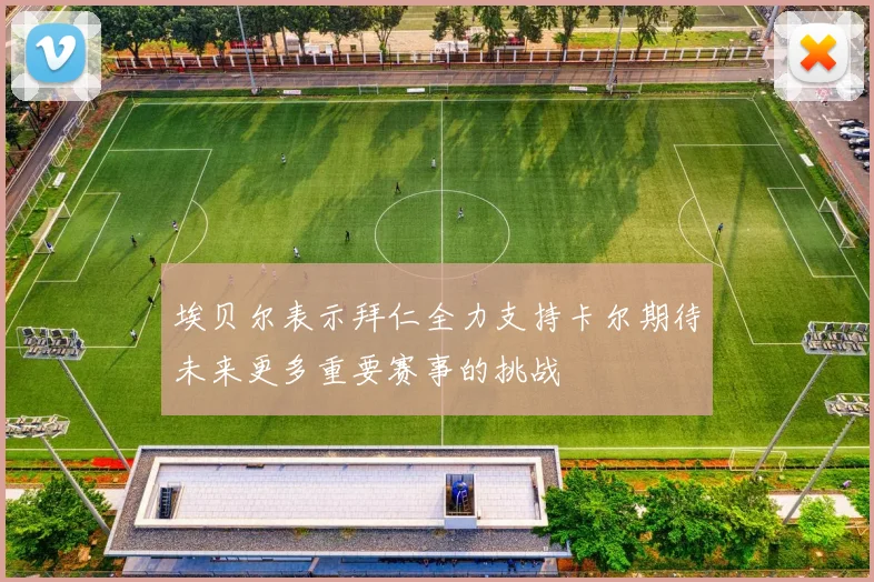 埃贝尔表示拜仁全力支持卡尔期待未来更多重要赛事的挑战