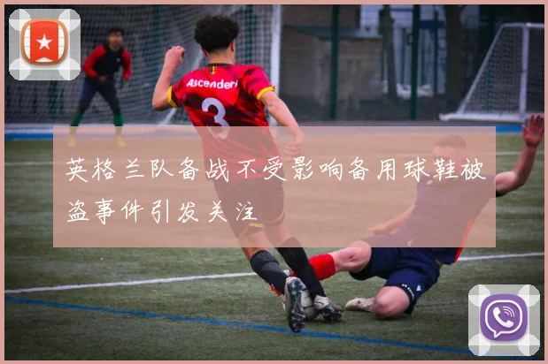 英格兰队备战不受影响备用球鞋被盗事件引发关注
