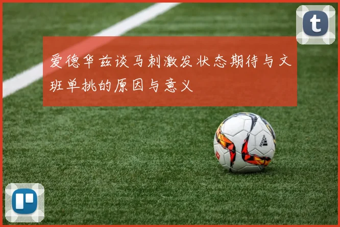 爱德华兹谈马刺激发状态期待与文班单挑的原因与意义
