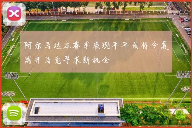 阿尔马达本赛季表现平平或将今夏离开马竞寻求新机会